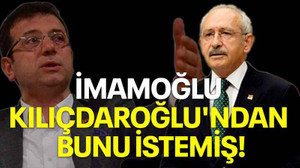 İmamoğlu Kılıçdaroğlu'ndan bunu istemiş!