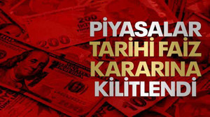Piyasalar tarihi faiz kararına kilitlendi!