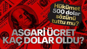 Hükümet 500 dolar sözünü tuttu mu? Asgari ücret kaç dolar oldu?