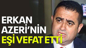 Erkan Azeri’nin eşi vefat etti