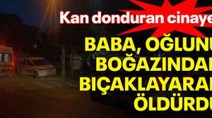 Kan donduran cinayet: Baba, oğlunu boğazından bıçaklayarak öldürdü