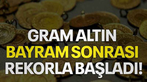 Gram altın bayram sonrası rekorla başladı!