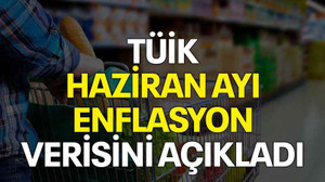 TÜİK haziran ayı enflasyon verisini açıkladı