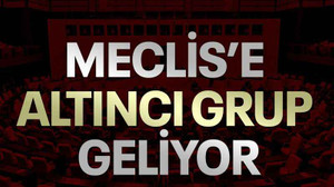 Meclis’e altıncı grup geliyor