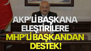 AKP’li başkana eleştirilere MHP’li başkandan destek!
