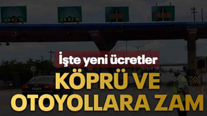 Köprü ve otoyollara zam İşte yeni ücretler