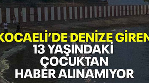 Kocaeli’de denize giren 13 yaşındaki çocuktan haber alınamıyor