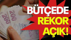 Bütçede rekor açık!