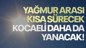 Yağmur arası kısa sürecek Kocaeli daha da yanacak!