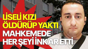 Liseli kızı öldürüp yaktı, mahkemede her şeyi inkar etti