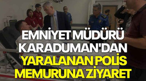 Emniyet Müdürü Karaduman'dan yaralanan polis memuruna ziyaret