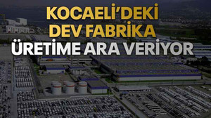 Kocaeli’deki dev fabrika üretime ara veriyor