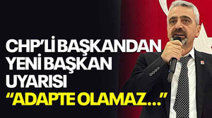 CHP’li başkandan yeni başkan uyarısı “Adapte olamaz…”