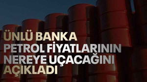 Ünlü banka, petrol fiyatlarının nereye uçacağını açıkladı
