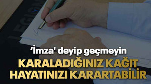 ‘İmza' deyip geçmeyin Karaladığınız kağıt hayatınızı karartabilir