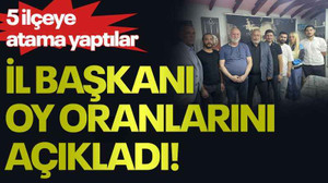 5 ilçeye atama yaptılar, il başkanı oy oranlarını açıkladı!