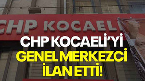 CHP Kocaeli’yi genel merkezci ilan etti!