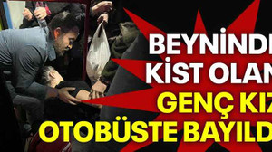 Beyninde kist olan genç kız otobüste bayıldı