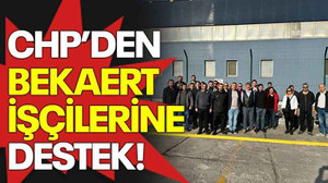 CHP’den Bekaert işçilerine destek!