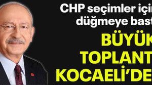 CHP seçimler için düğmeye bastı Büyük toplantı Kocaeli’de!