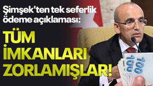 Şimşek'ten tek seferlik ödeme açıklaması: Tüm imkanları zorlamışlar!