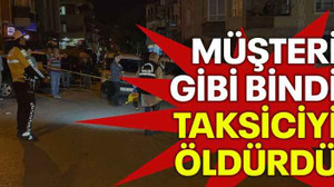 Müşteri gibi bindi, taksiciyi öldürdü