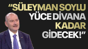 “Süleyman Soylu yüce divana kadar gidecek!”