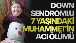 Down sendromlu 7 yaşındaki Muhammet’in acı ölümü