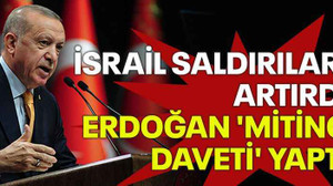 İsrail saldırıları artırdı, Erdoğan 'miting daveti' yaptı