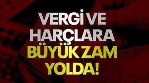 Vergi ve harçlara büyük zam yolda!