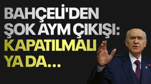 Bahçeli'den şok AYM çıkışı: Kapatılmalı ya da...