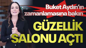 Buket Aydın’ın zamanlamasına bakın, Güzellik salonu açtı