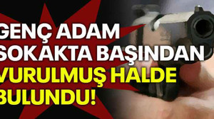 Genç adam sokakta başından vurulmuş halde bulundu!