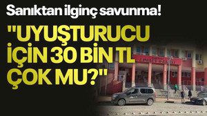 Sanıktan ilginç savunma! "Uyuşturucu için 30 bin TL çok mu?"