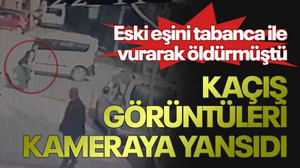 Eski eşini tabanca ile vurarak öldürmüştü, kaçış görüntüleri kameraya yansıdı