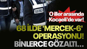 68 ilde 'Mercek-6' operasyonu! Binlerce gözaltı...O iller arasında Kocaeli'de var!