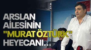 Arslan ailesinin "Murat Öztürk" heyecanı...