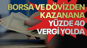 Borsa ve dövizden kazanana yüzde 40 vergi yolda
