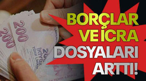 Borçlar ve icra dosyaları arttı!