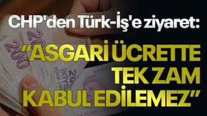 CHP'den Türk-İş'e ziyaret: Asgari ücrette tek zam kabul edilemez