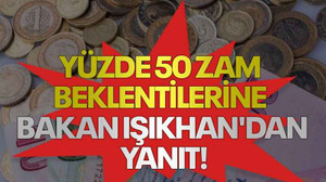 Yüzde 50 zam beklentilerine Bakan Işıkhan'dan yanıt!