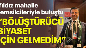 Yıldız mahalle temsilcileriyle buluştu “Bölüştürücü siyaset için gelmedim”