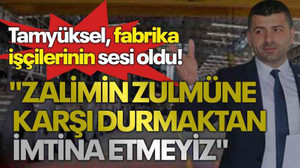 Tamyüksel fabrika işçilerinin sesi oldu! "Zalimin zulmüne karşı durmaktan imtina etmeyiz"