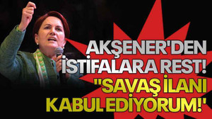 Akşener'den istifalara rest! "Savaş ilanı kabul ediyorum!'