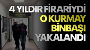 4 yıldır firariydi o kurmay binbaşı yakalandı