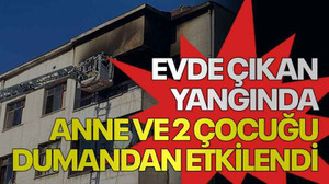 Evde çıkan yangında anne ve 2 çocuğu dumandan etkilendi