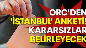 ORC'den 'İstanbul' anketi! Kararsızlar belirleyecek