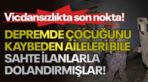 Vicdansızlıkta son nokta! Depremde çocuğunu kaybeden aileleri bile sahte ilanlarla dolandırmışlar!