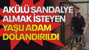 Akülü sandalye almak isteyen yaşlı adam dolandırıldı
