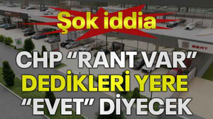 Şok iddia! CHP “Rant var” dedikleri yere “evet” diyecek